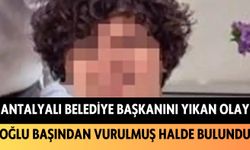 Antalyalı belediye başkanını yıkan olay: Oğlu başından vurulmuş hale bulundu