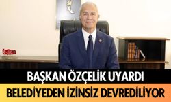 Başkan Özçelik uyardı! Belediyeden izinsiz devrediliyor