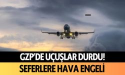 GZP’de uçuşlar durdu! Seferlere hava engeli