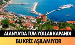 Alanya’da tüm yollar kapandı: Bu kriz aşılamıyor