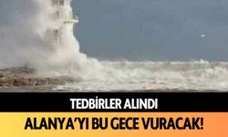 Tedbirler alındı: Alanya’yı bu gece vuracak!