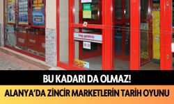 Alanya’da zincir marketlerin tarih oyunu!