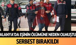 Alanya'da eşinin ölümüne neden olmuştu: Serbest bırakıldı