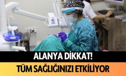 Alanya dikkat! Tüm sağlığınızı etkiliyor