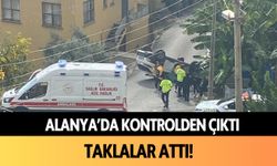 Alanya'da kontrolden çıktı, taklalar attı