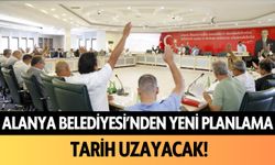 Alanya Belediyesi'nden yeni planlama: Tarih uzayacak!