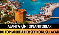 Alanya için toplanıyorlar: Bu toplantıda her şey konuşulacak