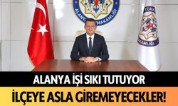 Alanya işi sıkı tutuyor! İlçeye asla giremeyecekler