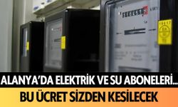 Alanya'da elektrik ve su aboneleri... Bu ücret sizden kesilecek