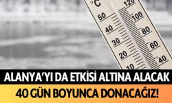 Alanya'yı da etkisi altına alacak! 40 gün donacağız