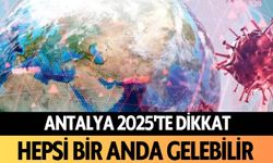 Antalya 2025'te dikkat: Hepsi bir anda gelebilir