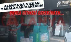 Alanya'da vicdan yaralayan manzara! Okula gitmesi gerekirken...