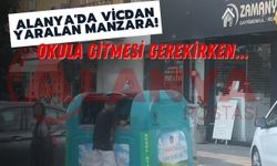 Alanya'da vicdan yaralayan manzara! Okula gitmesi gerekirken...