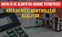 Antalya ve Alanya'da bahane yetmeyecek: Kira vergisi kontrolleri başlıyor