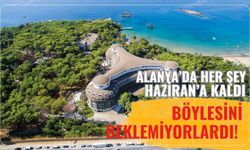 Alanya’da her şey Haziran’a kaldı: Böylesini beklemiyorlardı!