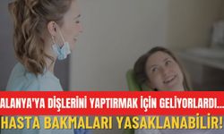Alanya'ya dişlerini yaptırmak için geliyorlardı... Hasta bakmaları yasaklanabilir!