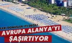 Avrupa Alanya'yı şaşırtıyor: Geri dönüşler iyi değil!