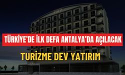 Türkiye'de ilk defa Antalya'da açılacak: Turizme dev yatırım
