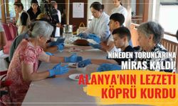 Nineden torunlarına miras kaldı! Alanya'nın lezzeti köprü kurdu