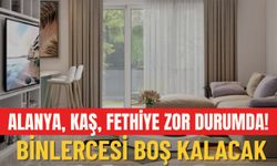 Alanya, Kaş, Fethiye zor durumda! Binlercesi boş kalacak
