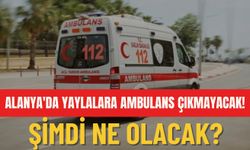 Alanya'da yaylalara ambulans çıkmayacak!