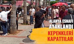 Alanya esnafı ayaklandı: Kepenkleri kapattılar