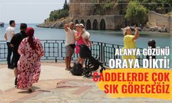 Alanya gözünü oraya dikti! Caddelerde çok sık göreceğiz