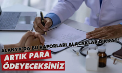 Alanya'da bu raporları alacaklar dikkat! Artık para ödeyeceksiniz