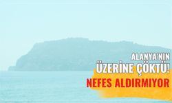 Alanya'nın üzerine çöktü! Nefes aldırmıyor
