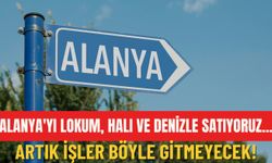 Alanya'yı lokum, halı ve denizle satıyoruz... Artık işler böyle gitmeyecek!