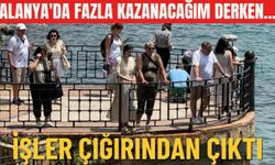 Alanya'da fazla kazanacağım derken... İşler çığırından çıktı