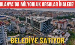 Alanya'da milyonluk arsalar ihalede! Belediye satıyor