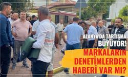 Alanya'da tartışma büyüyor: Markaların denetimlerden haberi var mı?