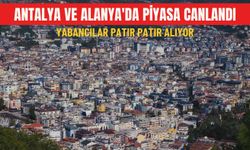 Antalya ve Alanya'da piyasa canlandı: Yabancılar patır patır alıyor