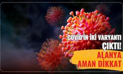 Covid'in iki varyantı çıktı! Alanya aman dikkat