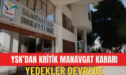 YSK’dan kritik Manavgat kararı: Yedekler devrede!