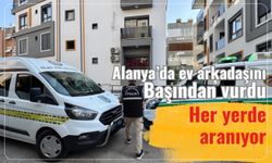 Alanya'da ev arkadaşını başından vurdu: Her yerde aranıyor