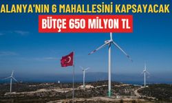 Alanya'nın 6 mahallesini kapsayacak: Bütçe 650 milyon TL