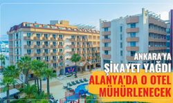 Ankara'ya şikayet yağdı: Alanya'da o otel mühürlenecek