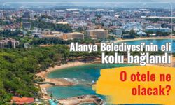 Alanya Belediyesi'nin eli kolu bağlandı: O otele ne olacak?
