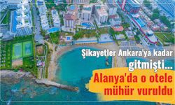 Şikayetler Ankara'ya kadar gitmişti... Alanya'da o otele mühür vuruldu