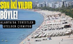 Son iki yıldır böyle: Alanya'da turistler otelden çıkmıyor