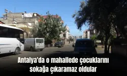 Antalya'da o mahallede çocuklarını sokağa çıkaramaz oldular