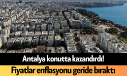 Antalya konutta kazandırdı! Fiyatlar enflasyonu geride bıraktı