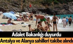 Adalet Bakanlığı duyurdu: Antalya ve Alanya sahilleri takibe alındı