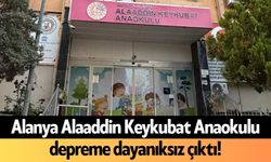 Alanya Alaaddin Keykubat Anaokulu depreme dayanıksız çıktı