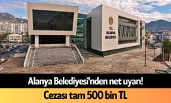 Alanya Belediyesi'nden net uyarı! Cezası tam 500 bin TL
