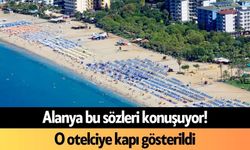 Alanya bu sözleri konuşuyor! O otelciye kapı gösterildi