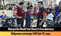 Alanya'da Dinek'ten Hacet'e kovalamaca: Ehliyetsiz sürücüye 500 bin TL ceza