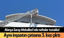 Alanya Saray Mahallesi’nde nefesler tutuldu! Aynı inşaatın çatısına 3. kez çıktı